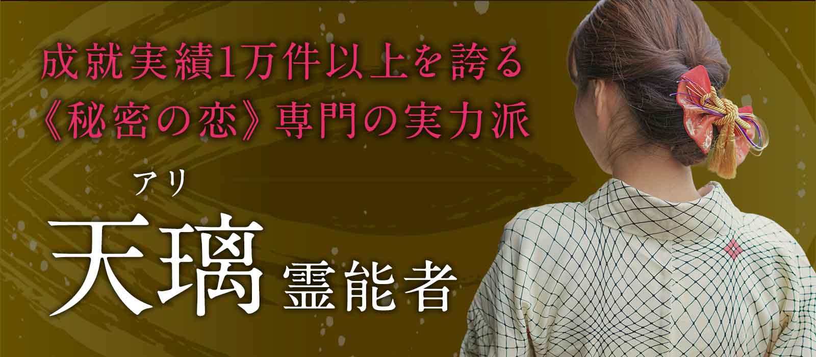 叶わないと諦めていた恋に奇跡を。成就実績1万件以上を誇る《秘密の恋》専門の実力派霊能者 天璃 (アリ) 霊能者 電撃降臨！