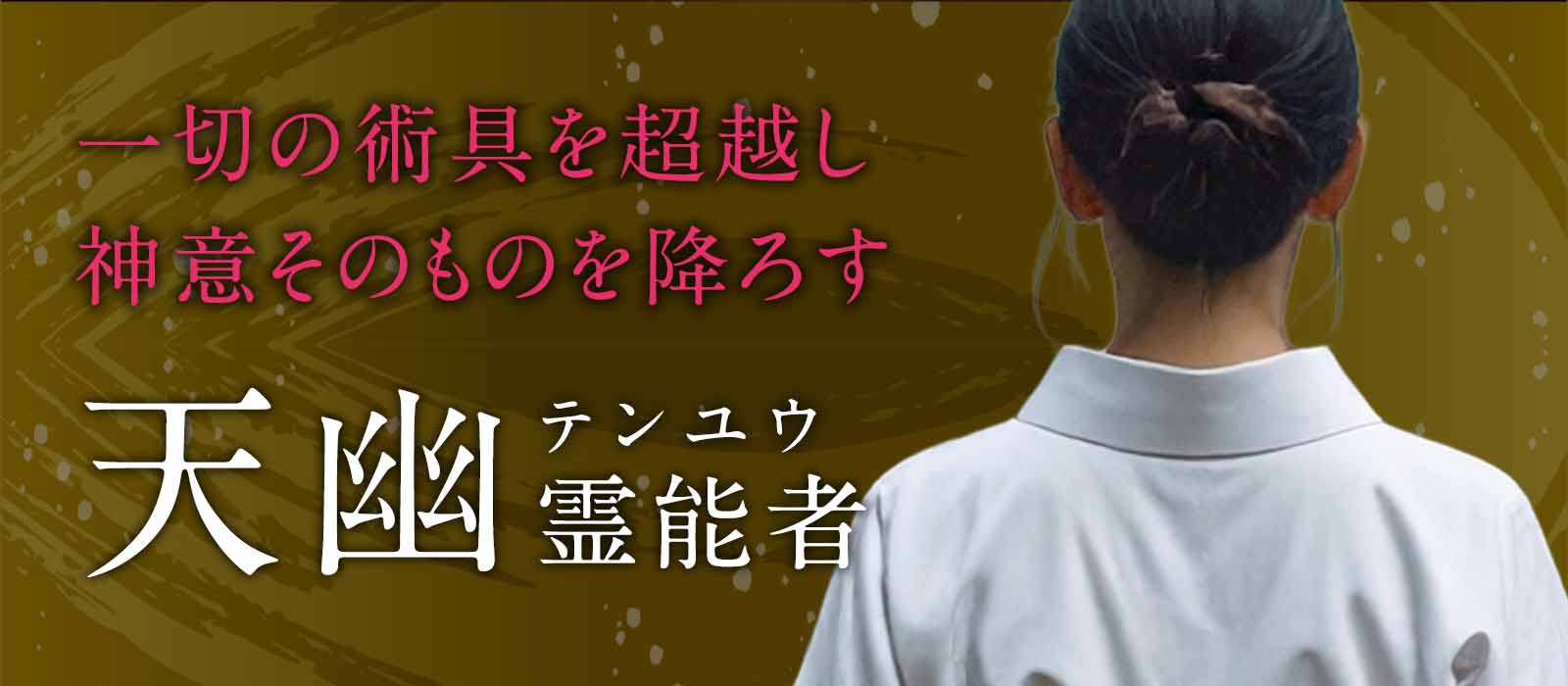 一切の術具を超越し、神意そのものを降ろす完全霊視！視られた瞬間から運命が動く伝説の神霊師が降臨！ 天幽（テンユウ）霊能者