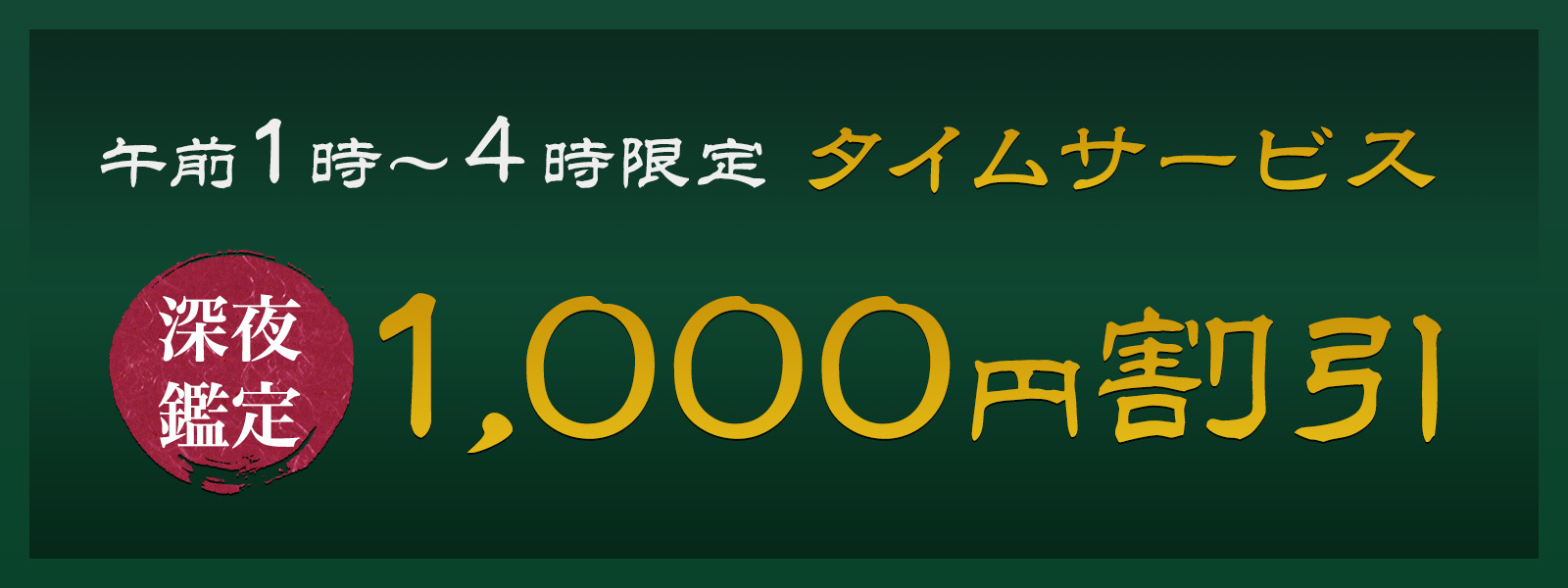 期間限定!深夜鑑定タイムサービス実施中!午前1時〜4時限定・WEB予約で1,000円OFF!